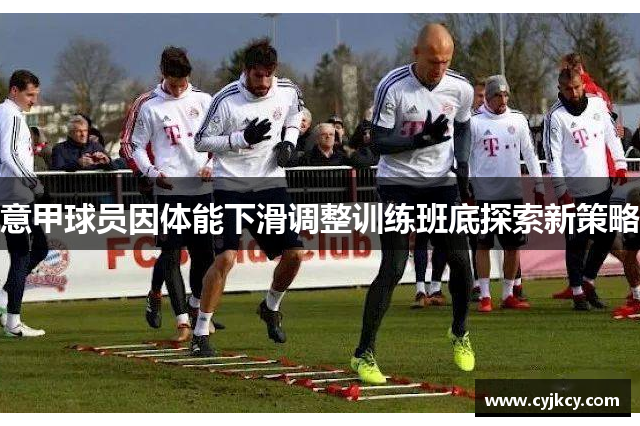 意甲球员因体能下滑调整训练班底探索新策略