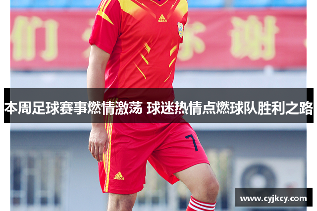本周足球赛事燃情激荡 球迷热情点燃球队胜利之路