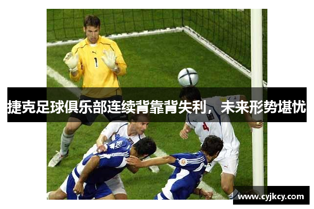 捷克足球俱乐部连续背靠背失利，未来形势堪忧
