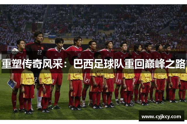 重塑传奇风采：巴西足球队重回巅峰之路
