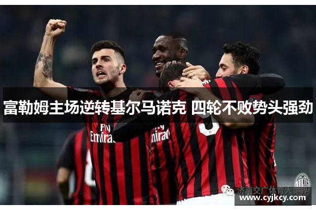 富勒姆主场逆转基尔马诺克 四轮不败势头强劲