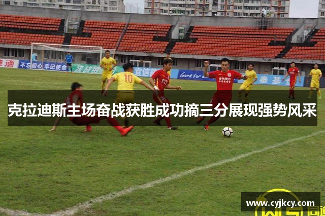克拉迪斯主场奋战获胜成功摘三分展现强势风采