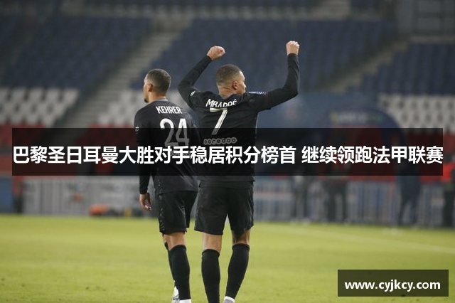 巴黎圣日耳曼大胜对手稳居积分榜首 继续领跑法甲联赛