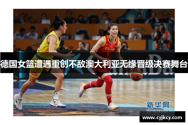 德国女篮遭遇重创不敌澳大利亚无缘晋级决赛舞台