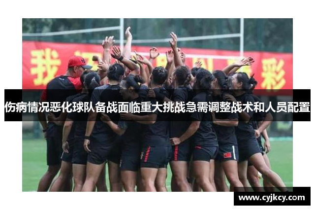 伤病情况恶化球队备战面临重大挑战急需调整战术和人员配置