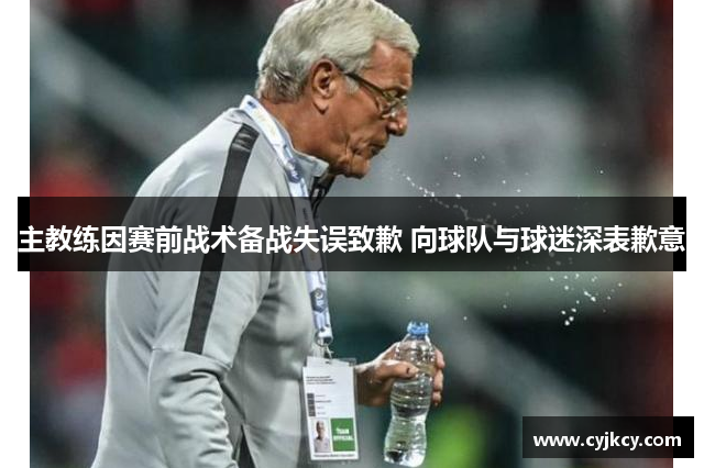 主教练因赛前战术备战失误致歉 向球队与球迷深表歉意