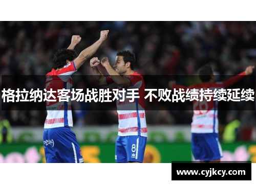 格拉纳达客场战胜对手 不败战绩持续延续