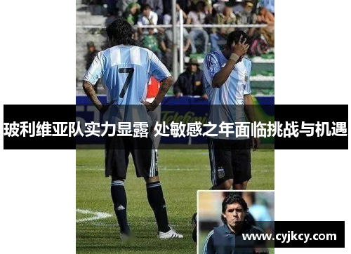 玻利维亚队实力显露 处敏感之年面临挑战与机遇