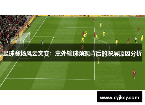 足球赛场风云突变：意外输球频现背后的深层原因分析