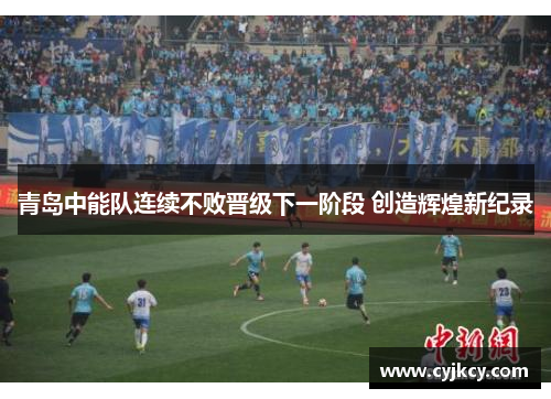 青岛中能队连续不败晋级下一阶段 创造辉煌新纪录