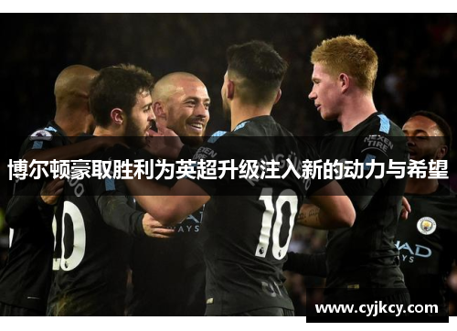 博尔顿豪取胜利为英超升级注入新的动力与希望