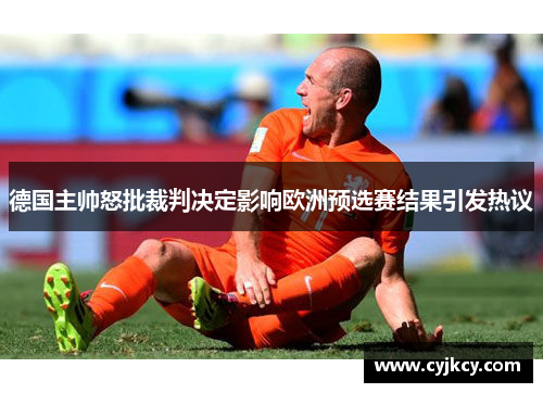 德国主帅怒批裁判决定影响欧洲预选赛结果引发热议