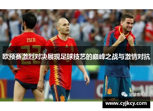 欧预赛激烈对决展现足球技艺的巅峰之战与激情对抗