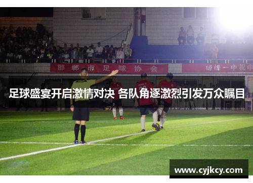 足球盛宴开启激情对决 各队角逐激烈引发万众瞩目