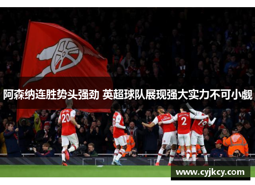 阿森纳连胜势头强劲 英超球队展现强大实力不可小觑