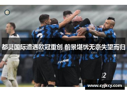 都灵国际遭遇欧冠重创 前景堪忧无奈失望而归