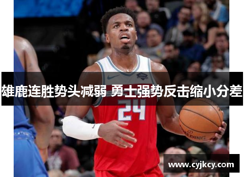 雄鹿连胜势头减弱 勇士强势反击缩小分差