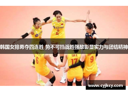 韩国女排勇夺四连胜 势不可挡战胜强敌彰显实力与团结精神