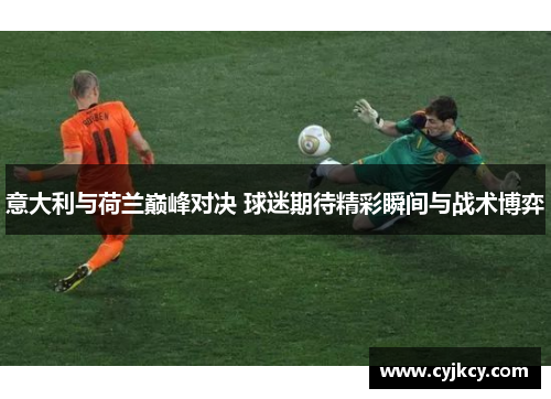 意大利与荷兰巅峰对决 球迷期待精彩瞬间与战术博弈