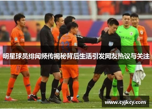 明星球员绯闻频传揭秘背后生活引发网友热议与关注