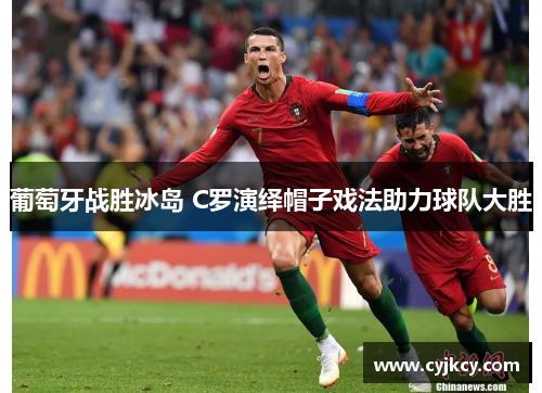 葡萄牙战胜冰岛 C罗演绎帽子戏法助力球队大胜