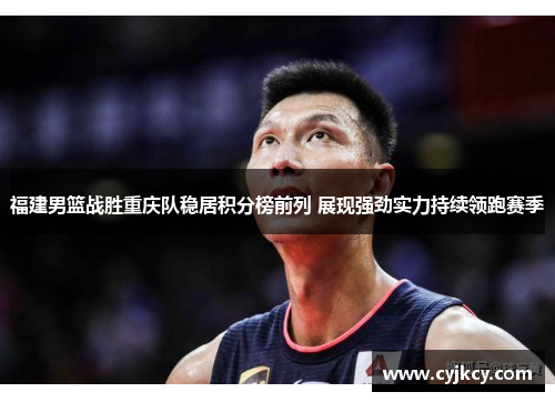 福建男篮战胜重庆队稳居积分榜前列 展现强劲实力持续领跑赛季