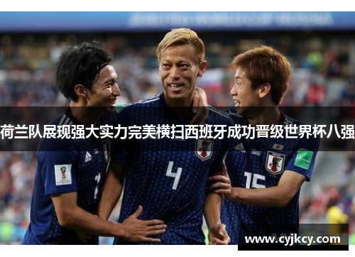 荷兰队展现强大实力完美横扫西班牙成功晋级世界杯八强