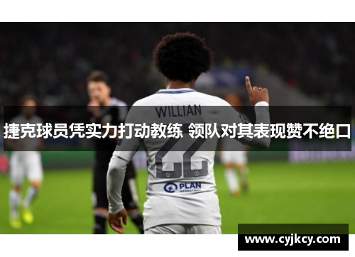 捷克球员凭实力打动教练 领队对其表现赞不绝口