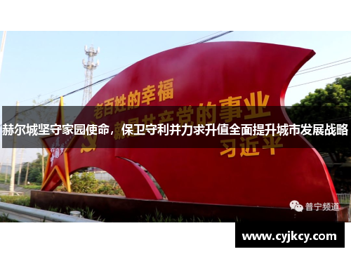 赫尔城坚守家园使命，保卫守利并力求升值全面提升城市发展战略