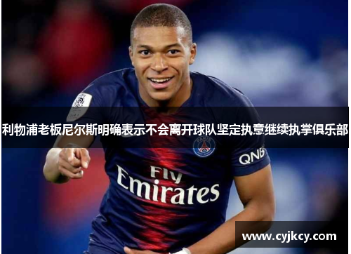 利物浦老板尼尔斯明确表示不会离开球队坚定执意继续执掌俱乐部