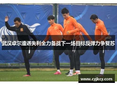 武汉卓尔遭遇失利全力备战下一场目标反弹力争复苏