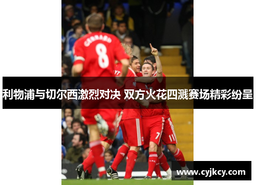 利物浦与切尔西激烈对决 双方火花四溅赛场精彩纷呈