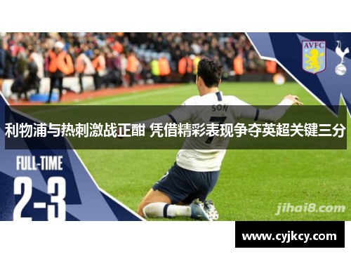 利物浦与热刺激战正酣 凭借精彩表现争夺英超关键三分