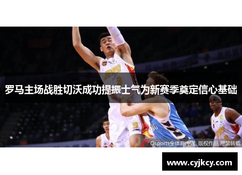 罗马主场战胜切沃成功提振士气为新赛季奠定信心基础