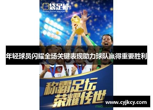 年轻球员闪耀全场关键表现助力球队赢得重要胜利